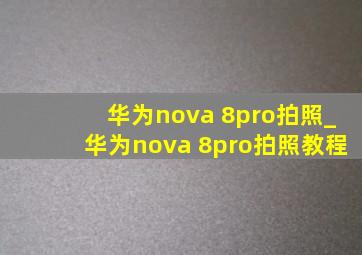 华为nova 8pro拍照_华为nova 8pro拍照教程